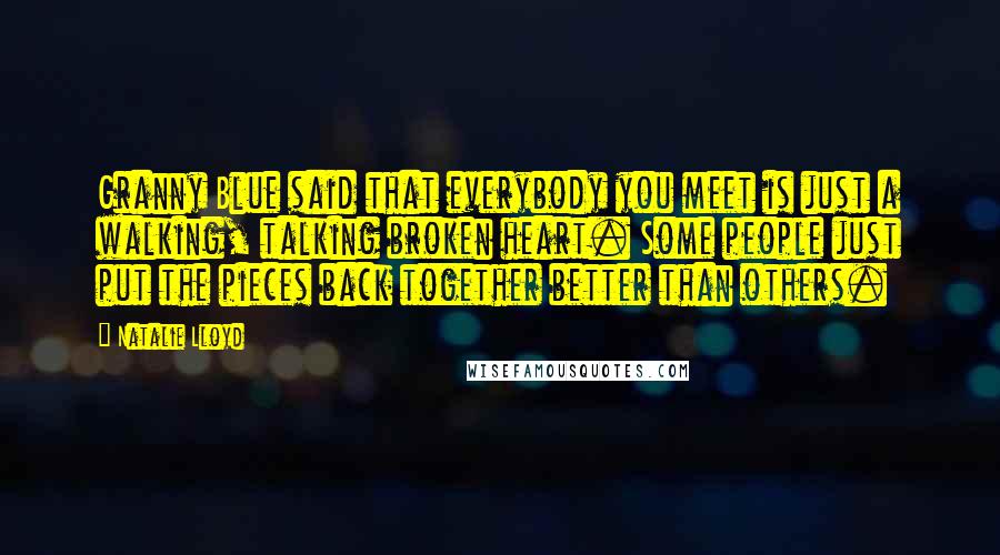 Natalie Lloyd Quotes: Granny Blue said that everybody you meet is just a walking, talking broken heart. Some people just put the pieces back together better than others.