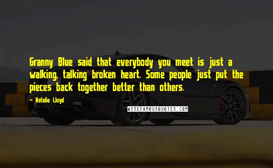 Natalie Lloyd Quotes: Granny Blue said that everybody you meet is just a walking, talking broken heart. Some people just put the pieces back together better than others.