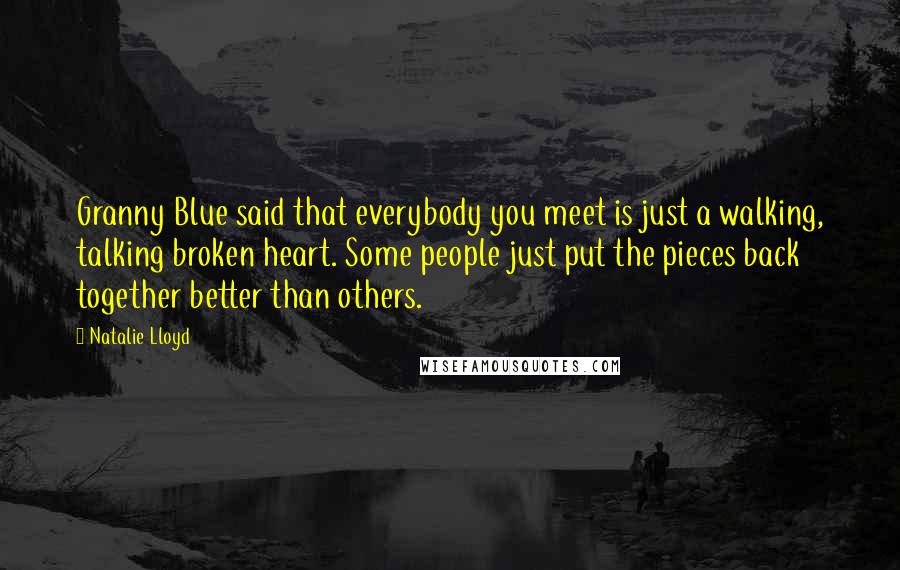 Natalie Lloyd Quotes: Granny Blue said that everybody you meet is just a walking, talking broken heart. Some people just put the pieces back together better than others.