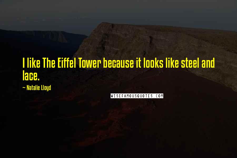 Natalie Lloyd Quotes: I like The Eiffel Tower because it looks like steel and lace.