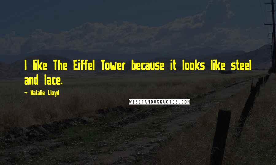 Natalie Lloyd Quotes: I like The Eiffel Tower because it looks like steel and lace.