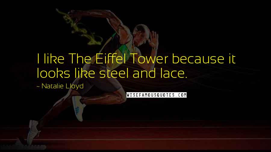 Natalie Lloyd Quotes: I like The Eiffel Tower because it looks like steel and lace.