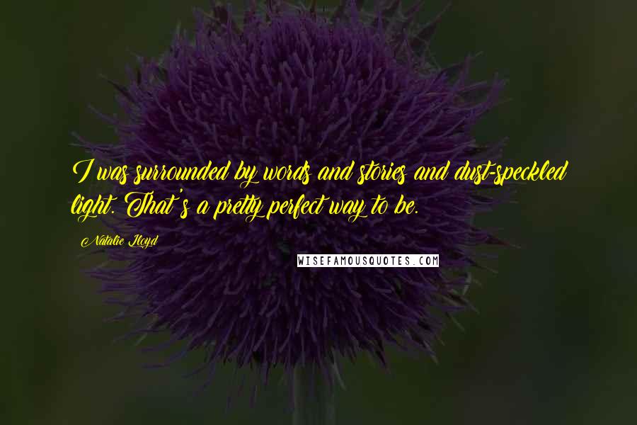 Natalie Lloyd Quotes: I was surrounded by words and stories and dust-speckled light. That's a pretty perfect way to be.