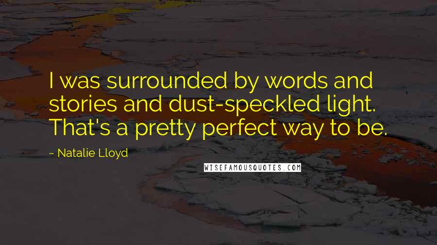 Natalie Lloyd Quotes: I was surrounded by words and stories and dust-speckled light. That's a pretty perfect way to be.