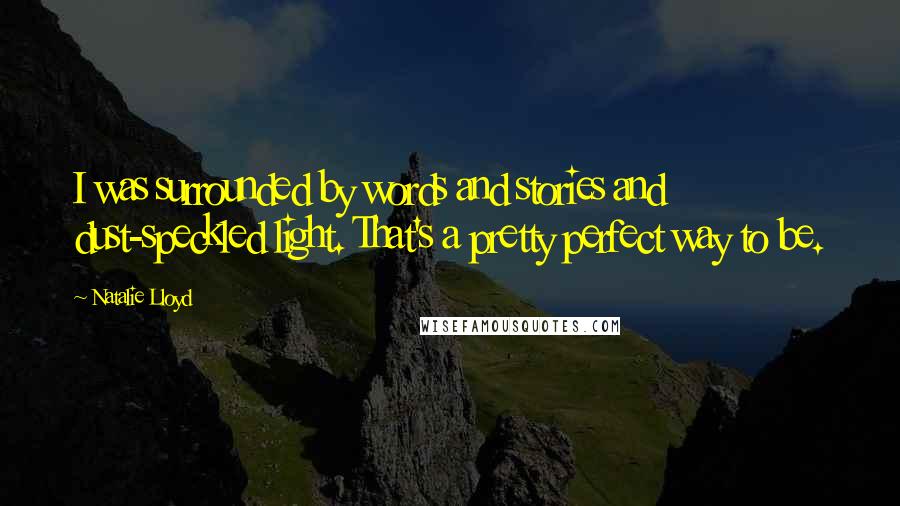 Natalie Lloyd Quotes: I was surrounded by words and stories and dust-speckled light. That's a pretty perfect way to be.