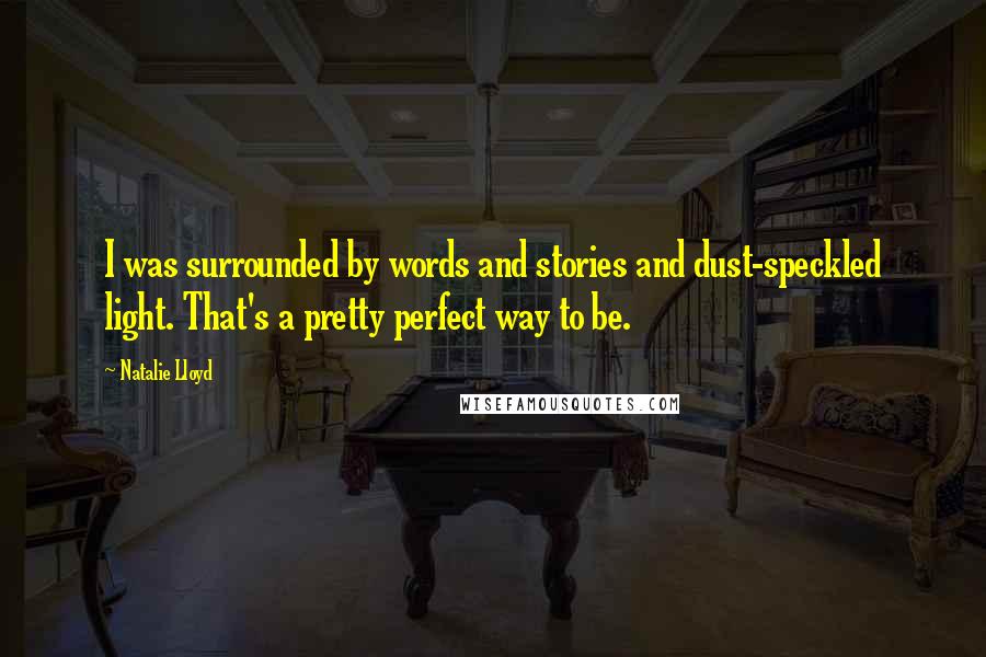Natalie Lloyd Quotes: I was surrounded by words and stories and dust-speckled light. That's a pretty perfect way to be.