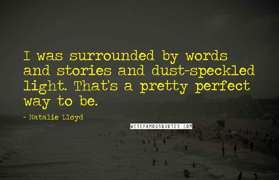 Natalie Lloyd Quotes: I was surrounded by words and stories and dust-speckled light. That's a pretty perfect way to be.