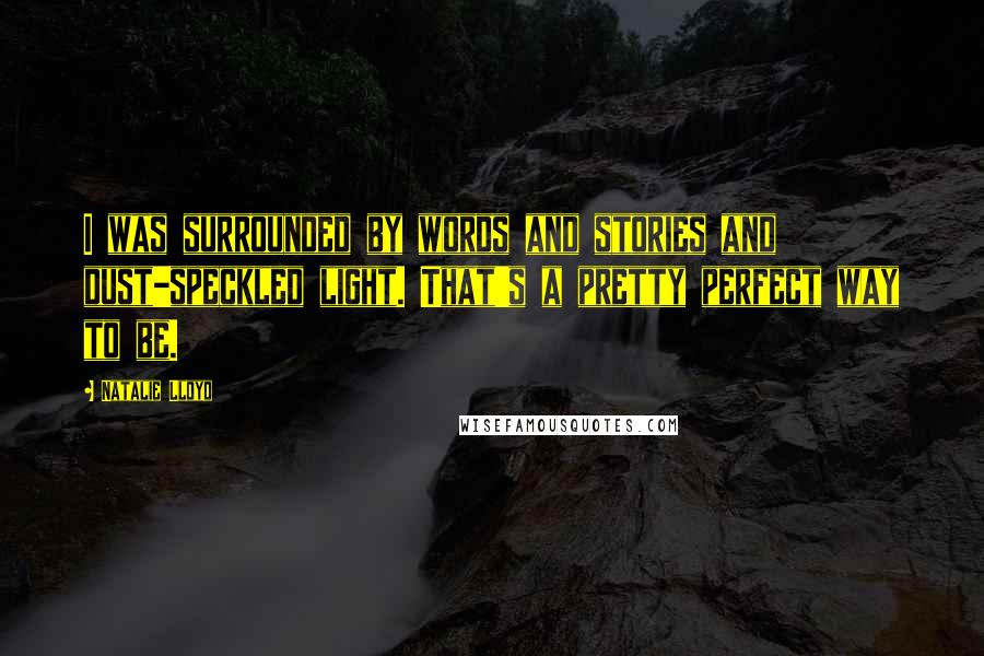 Natalie Lloyd Quotes: I was surrounded by words and stories and dust-speckled light. That's a pretty perfect way to be.