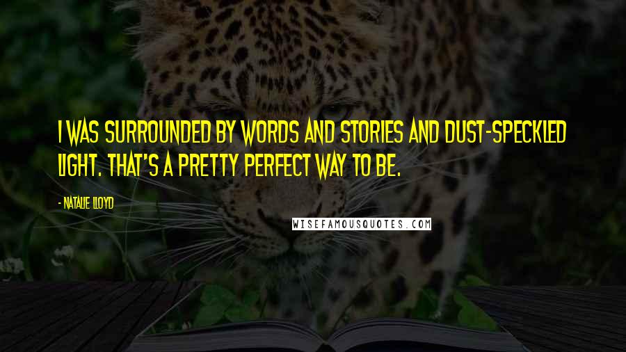 Natalie Lloyd Quotes: I was surrounded by words and stories and dust-speckled light. That's a pretty perfect way to be.