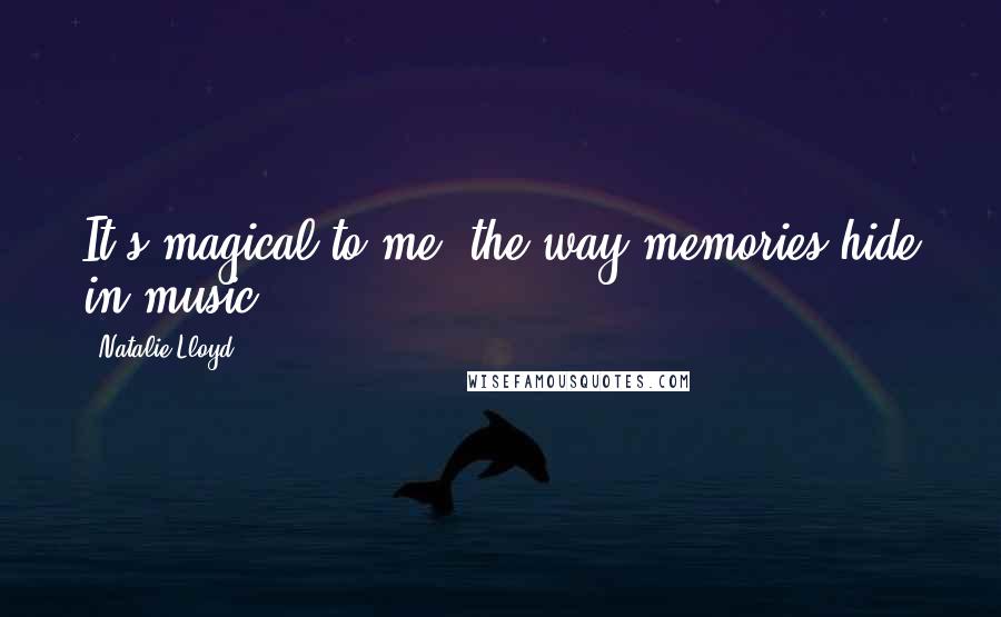 Natalie Lloyd Quotes: It's magical to me, the way memories hide in music.