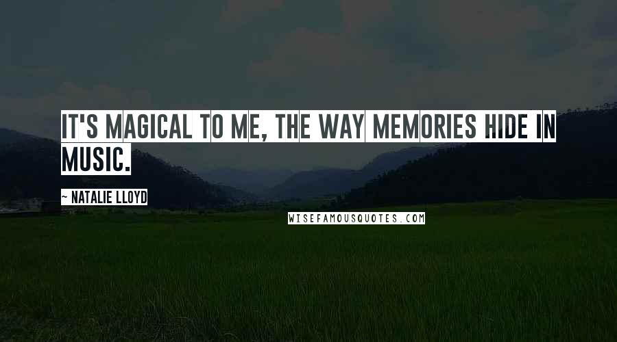 Natalie Lloyd Quotes: It's magical to me, the way memories hide in music.