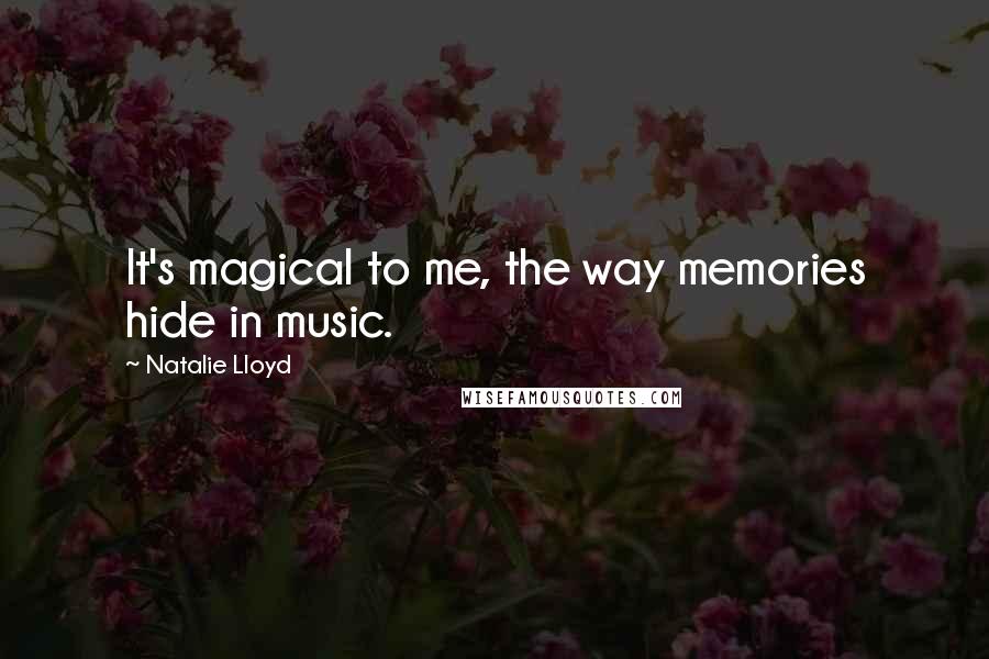 Natalie Lloyd Quotes: It's magical to me, the way memories hide in music.