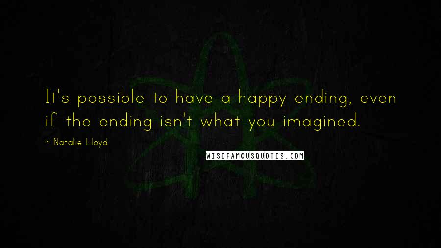 Natalie Lloyd Quotes: It's possible to have a happy ending, even if the ending isn't what you imagined.