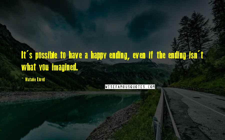 Natalie Lloyd Quotes: It's possible to have a happy ending, even if the ending isn't what you imagined.