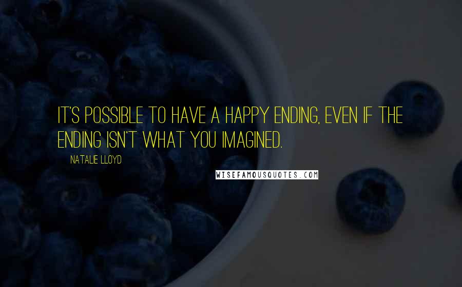 Natalie Lloyd Quotes: It's possible to have a happy ending, even if the ending isn't what you imagined.