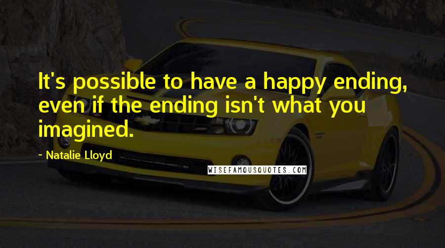 Natalie Lloyd Quotes: It's possible to have a happy ending, even if the ending isn't what you imagined.