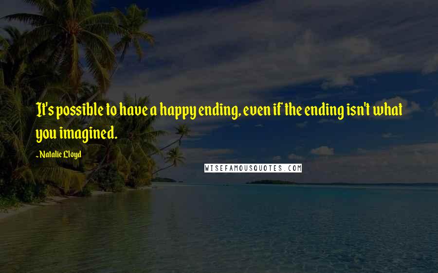 Natalie Lloyd Quotes: It's possible to have a happy ending, even if the ending isn't what you imagined.