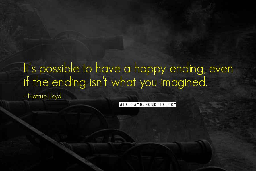 Natalie Lloyd Quotes: It's possible to have a happy ending, even if the ending isn't what you imagined.