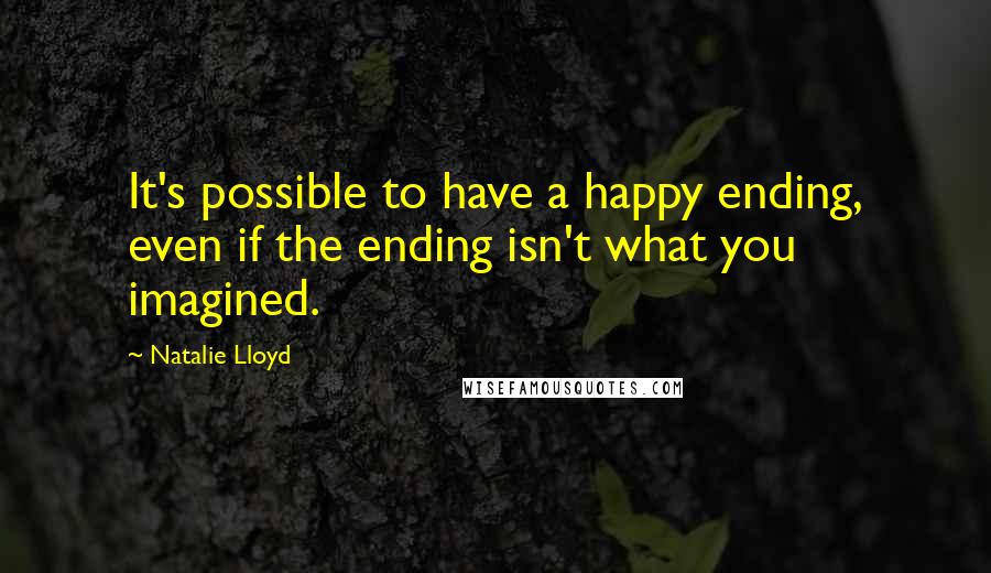 Natalie Lloyd Quotes: It's possible to have a happy ending, even if the ending isn't what you imagined.