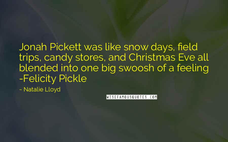 Natalie Lloyd Quotes: Jonah Pickett was like snow days, field trips, candy stores, and Christmas Eve all blended into one big swoosh of a feeling -Felicity Pickle