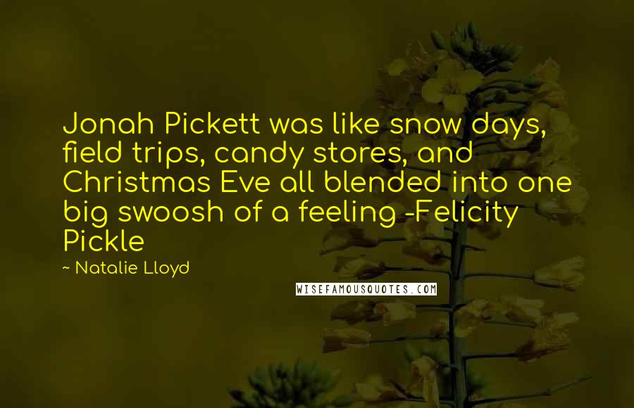 Natalie Lloyd Quotes: Jonah Pickett was like snow days, field trips, candy stores, and Christmas Eve all blended into one big swoosh of a feeling -Felicity Pickle