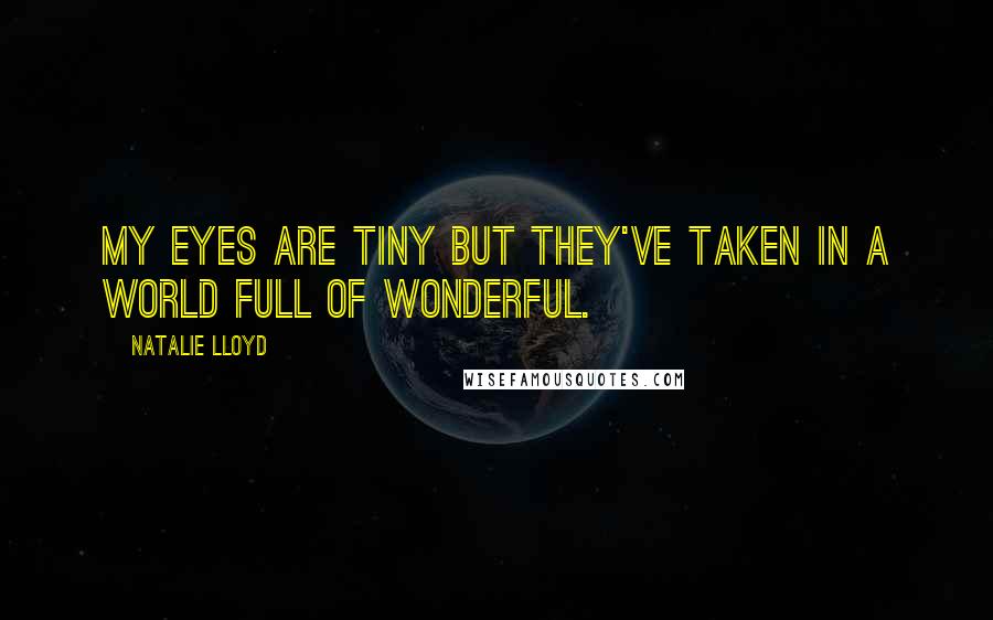Natalie Lloyd Quotes: My eyes are tiny but they've taken in a world full of wonderful.