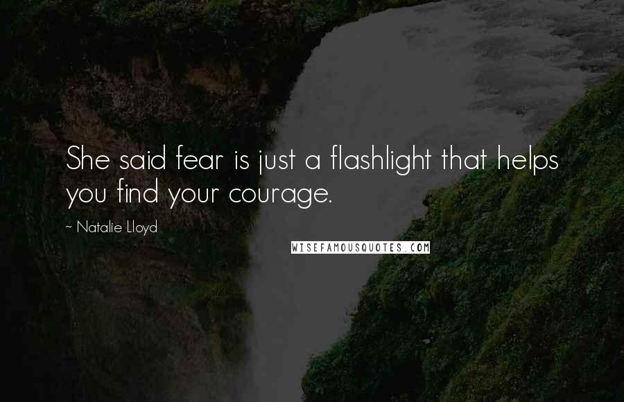 Natalie Lloyd Quotes: She said fear is just a flashlight that helps you find your courage.