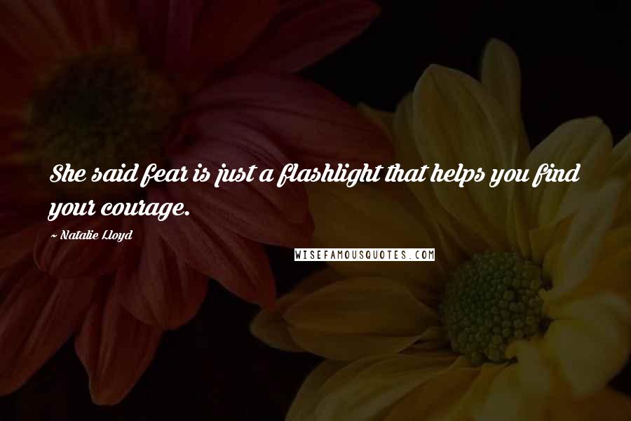 Natalie Lloyd Quotes: She said fear is just a flashlight that helps you find your courage.