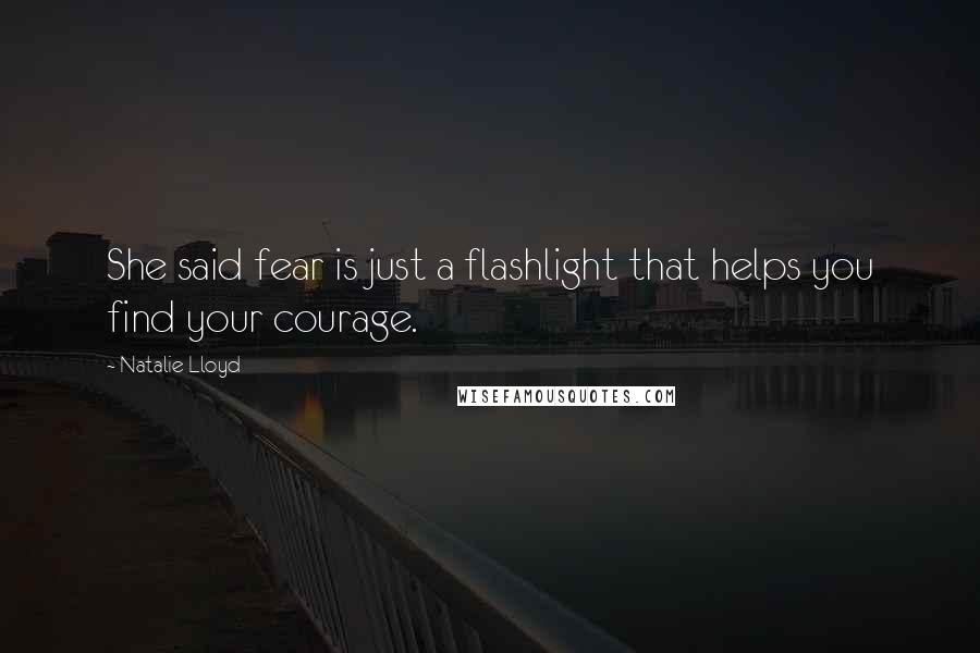 Natalie Lloyd Quotes: She said fear is just a flashlight that helps you find your courage.