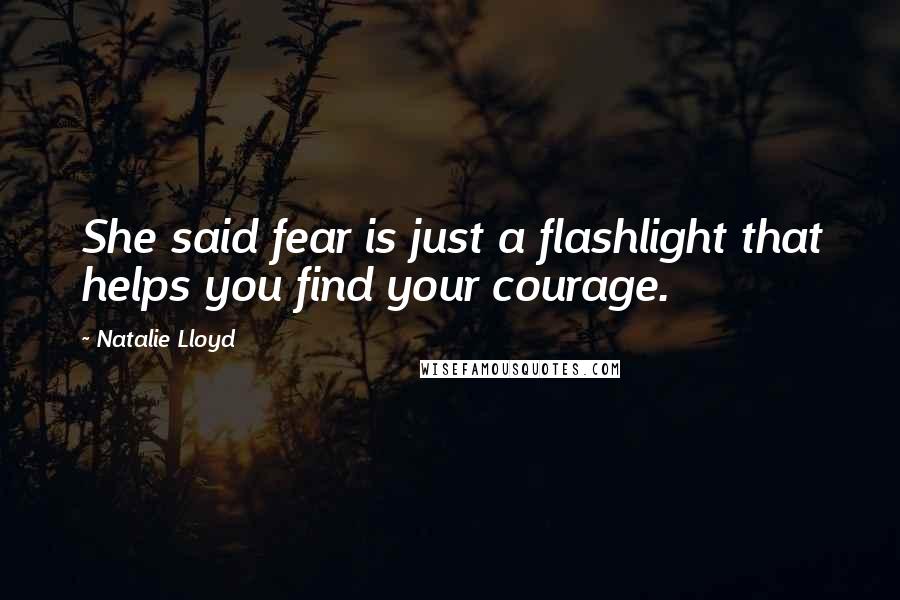 Natalie Lloyd Quotes: She said fear is just a flashlight that helps you find your courage.