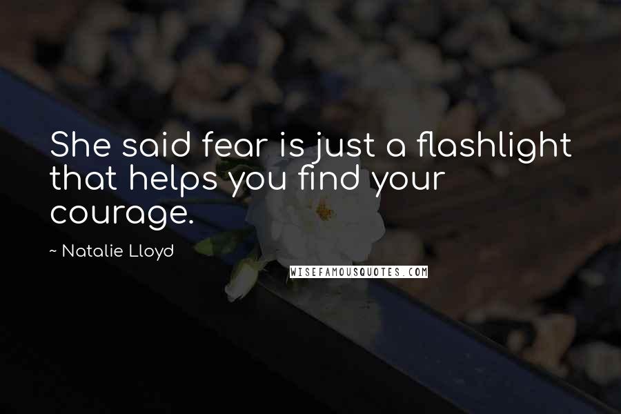 Natalie Lloyd Quotes: She said fear is just a flashlight that helps you find your courage.