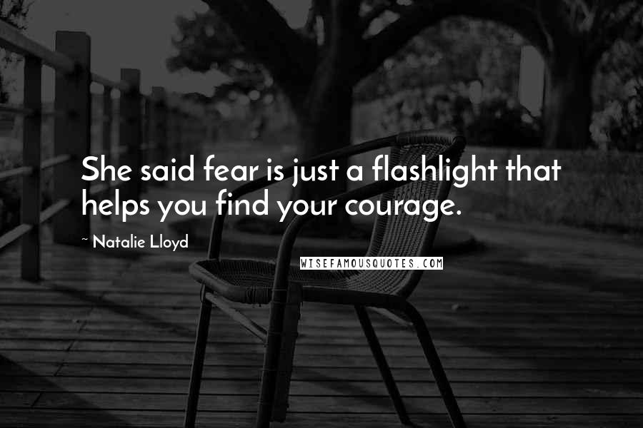 Natalie Lloyd Quotes: She said fear is just a flashlight that helps you find your courage.