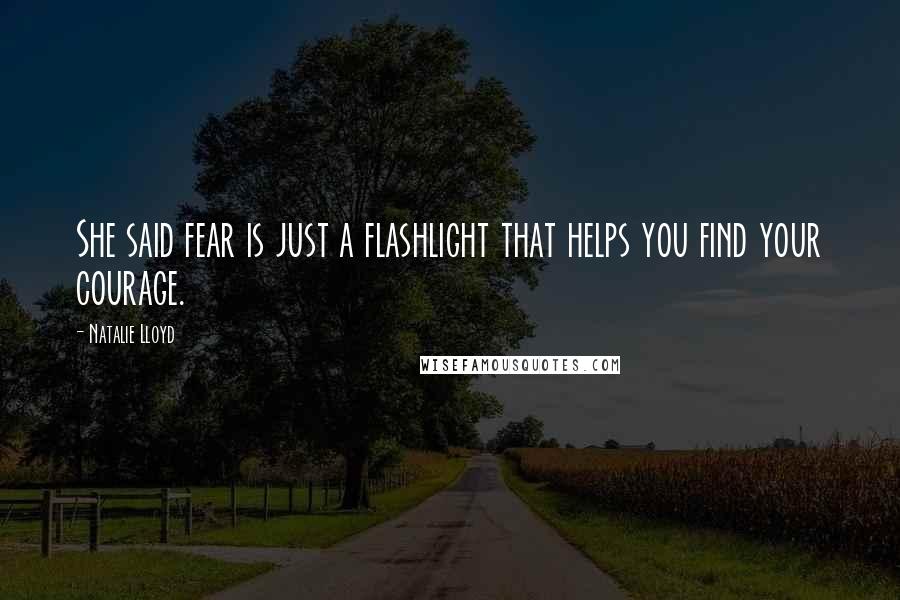 Natalie Lloyd Quotes: She said fear is just a flashlight that helps you find your courage.