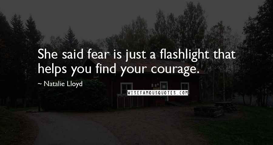 Natalie Lloyd Quotes: She said fear is just a flashlight that helps you find your courage.