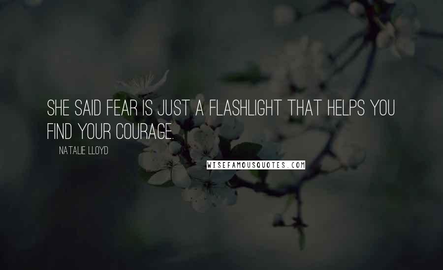 Natalie Lloyd Quotes: She said fear is just a flashlight that helps you find your courage.