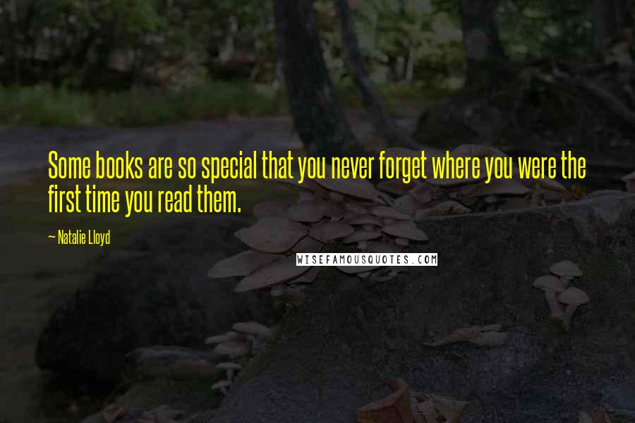 Natalie Lloyd Quotes: Some books are so special that you never forget where you were the first time you read them.