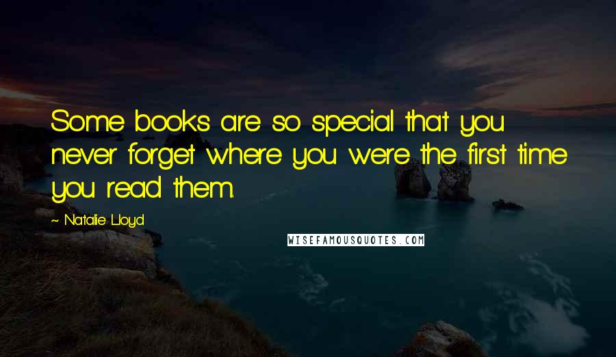 Natalie Lloyd Quotes: Some books are so special that you never forget where you were the first time you read them.