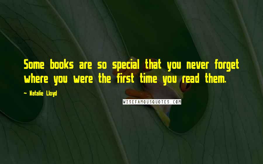 Natalie Lloyd Quotes: Some books are so special that you never forget where you were the first time you read them.