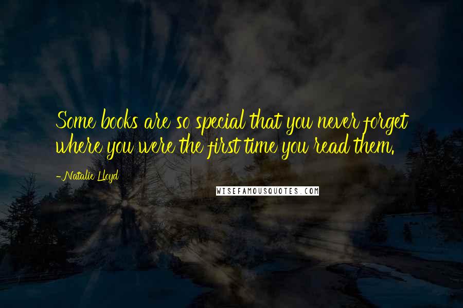 Natalie Lloyd Quotes: Some books are so special that you never forget where you were the first time you read them.