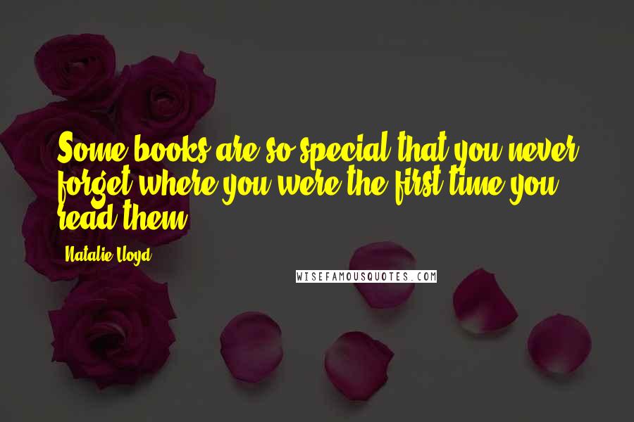 Natalie Lloyd Quotes: Some books are so special that you never forget where you were the first time you read them.