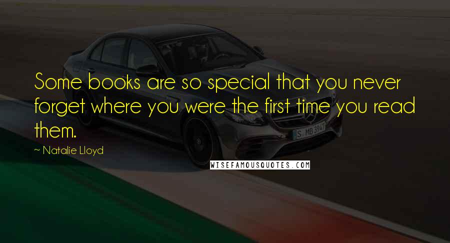 Natalie Lloyd Quotes: Some books are so special that you never forget where you were the first time you read them.