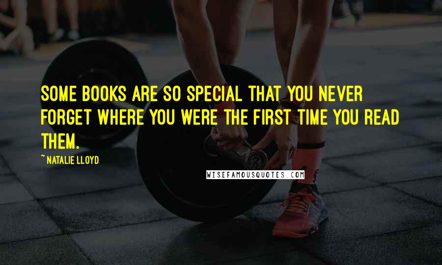 Natalie Lloyd Quotes: Some books are so special that you never forget where you were the first time you read them.