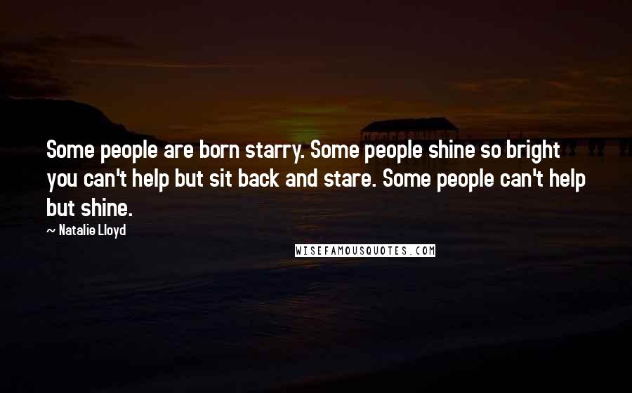 Natalie Lloyd Quotes: Some people are born starry. Some people shine so bright you can't help but sit back and stare. Some people can't help but shine.