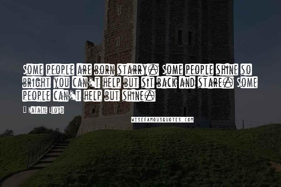 Natalie Lloyd Quotes: Some people are born starry. Some people shine so bright you can't help but sit back and stare. Some people can't help but shine.