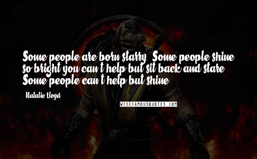 Natalie Lloyd Quotes: Some people are born starry. Some people shine so bright you can't help but sit back and stare. Some people can't help but shine.