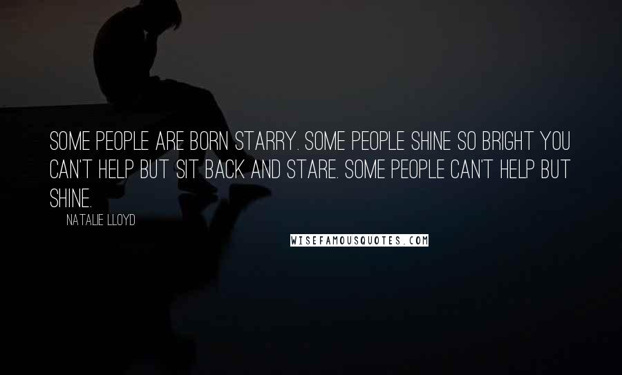 Natalie Lloyd Quotes: Some people are born starry. Some people shine so bright you can't help but sit back and stare. Some people can't help but shine.