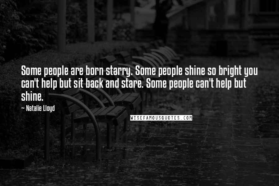 Natalie Lloyd Quotes: Some people are born starry. Some people shine so bright you can't help but sit back and stare. Some people can't help but shine.