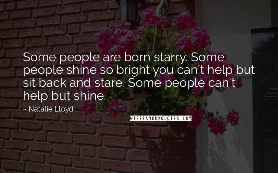 Natalie Lloyd Quotes: Some people are born starry. Some people shine so bright you can't help but sit back and stare. Some people can't help but shine.