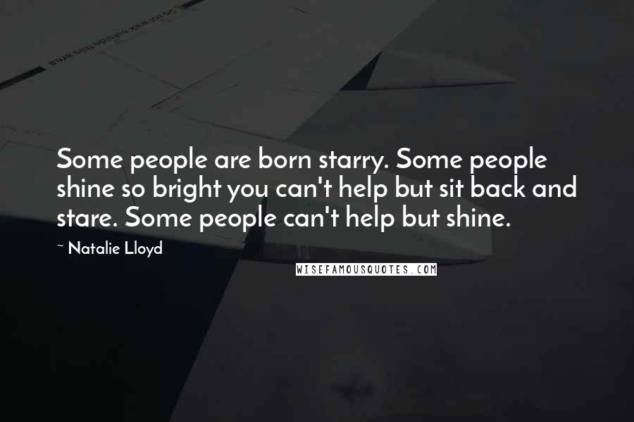 Natalie Lloyd Quotes: Some people are born starry. Some people shine so bright you can't help but sit back and stare. Some people can't help but shine.