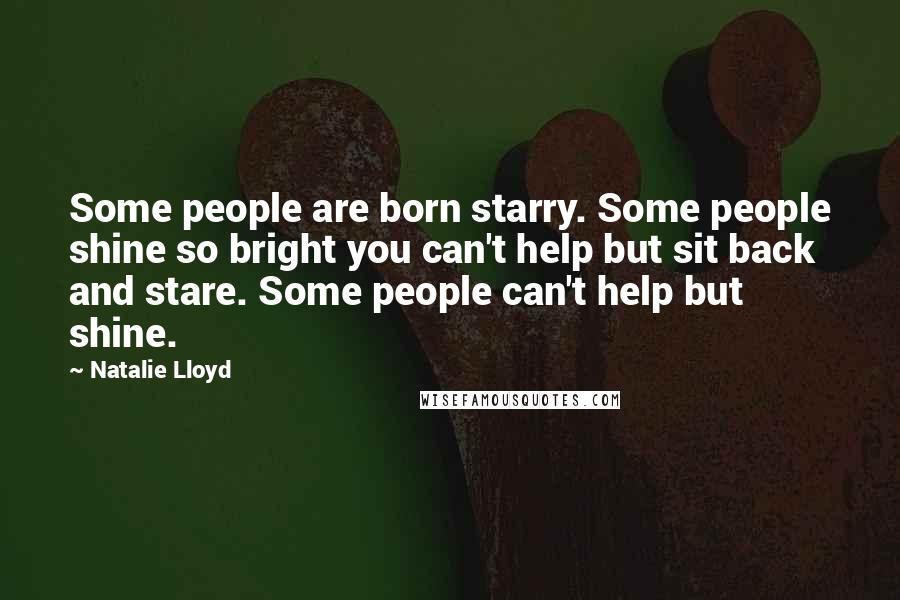 Natalie Lloyd Quotes: Some people are born starry. Some people shine so bright you can't help but sit back and stare. Some people can't help but shine.